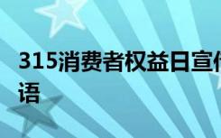 315消費者權(quán)益日宣傳 315消費權(quán)益日宣傳標語