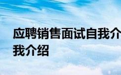 應聘銷售面試自我介紹30秒 銷售應聘面試自我介紹