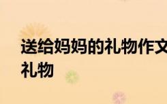 送給媽媽的禮物作文400字左右 送給媽媽的禮物