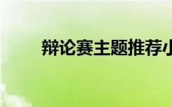 辯論賽主題推薦小學生 辯論賽主題