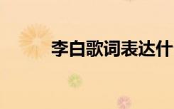 李白歌詞表達(dá)什么意思 李白歌詞