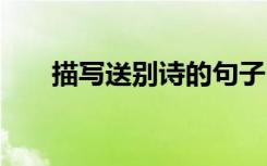 描寫送別詩(shī)的句子 描寫送別詩(shī)句摘抄