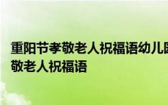 重陽節(jié)孝敬老人祝福語幼兒園開展開放活動的好處 重陽節(jié)孝敬老人祝福語