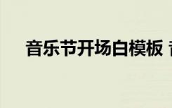 音樂(lè)節(jié)開(kāi)場(chǎng)白模板 音樂(lè)節(jié)主持詞開(kāi)場(chǎng)白
