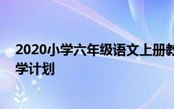 2020小學(xué)六年級(jí)語文上冊(cè)教學(xué)計(jì)劃 小學(xué)六年級(jí)上冊(cè)語文教學(xué)計(jì)劃