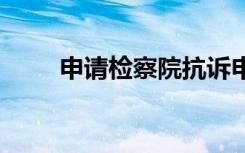 申請(qǐng)檢察院抗訴申請(qǐng)書(shū) 抗訴申請(qǐng)書(shū)