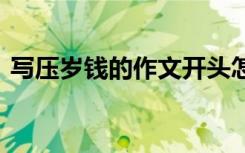 寫壓歲錢的作文開頭怎么寫 寫壓歲錢的作文
