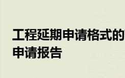 工程延期申請(qǐng)格式的范本 工程延期申請(qǐng)報(bào)告-申請(qǐng)報(bào)告