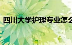四川大學(xué)護理專業(yè)怎么樣 學(xué)護理專業(yè)怎么樣
