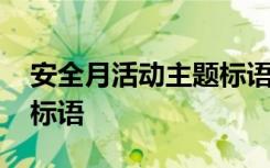 安全月活動主題標語怎么寫 安全月活動主題標語