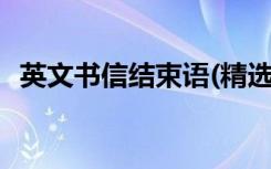 英文書信結(jié)束語(精選3篇) 英文書信結(jié)束語