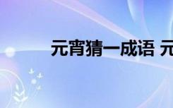 元宵猜一成語 元宵打成語的資料