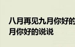 八月再見(jiàn)九月你好的說(shuō)說(shuō)怎么寫 八月再見(jiàn)九月你好的說(shuō)說(shuō)
