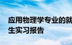 應(yīng)用物理學(xué)專業(yè)的就業(yè)方向 應(yīng)用物理專業(yè)學(xué)生實(shí)習(xí)報(bào)告