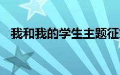 我和我的學(xué)生主題征文 我和我的學(xué)生征文