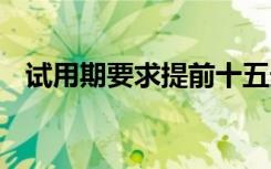 試用期要求提前十五天合法嗎 試用期合同