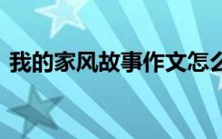 我的家風(fēng)故事作文怎么寫 我的家風(fēng)故事作文