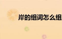 岸的組詞怎么組 岸的組詞及造句