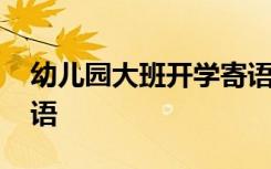 幼兒園大班開學(xué)寄語家長 幼兒園大班開學(xué)寄語
