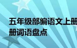 五年級(jí)部編語(yǔ)文上冊(cè)重點(diǎn)詞語(yǔ) 五年級(jí)語(yǔ)文下冊(cè)詞語(yǔ)盤(pán)點(diǎn)