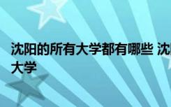 沈陽的所有大學(xué)都有哪些 沈陽所有大學(xué)名單遼寧沈陽有哪些大學(xué)