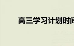 高三學(xué)習(xí)計(jì)劃時(shí)間表 高中學(xué)習(xí)計(jì)劃