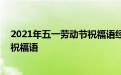 2021年五一勞動節(jié)祝福語經(jīng)典句子 勞動最光榮五一勞動節(jié)祝福語