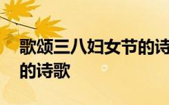 歌頌三八婦女節(jié)的詩歌簡短 歌頌三八婦女節(jié)的詩歌