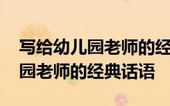 寫給幼兒園老師的經(jīng)典話語有哪些 寫給幼兒園老師的經(jīng)典話語