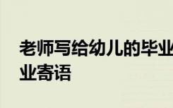 老師寫給幼兒的畢業(yè)贈言 老師寫給幼兒的畢業(yè)寄語