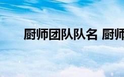 廚師團(tuán)隊(duì)隊(duì)名 廚師團(tuán)隊(duì)霸氣口號(hào)精彩