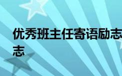 優(yōu)秀班主任寄語勵志50字 優(yōu)秀班主任寄語勵志