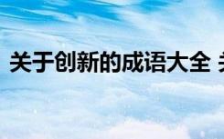 關(guān)于創(chuàng)新的成語大全 關(guān)于創(chuàng)新的成語和解釋