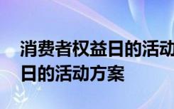 消費(fèi)者權(quán)益日的活動(dòng)方案策劃書 消費(fèi)者權(quán)益日的活動(dòng)方案