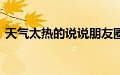 天氣太熱的說說朋友圈文案 天氣太熱的說說