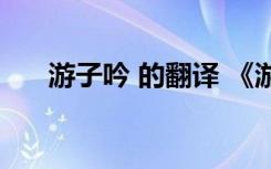 游子吟 的翻譯 《游子吟》翻譯及注釋