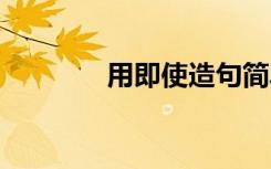 用即使造句簡(jiǎn)單 用即使造句