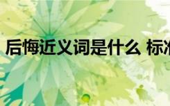 后悔近義詞是什么 標(biāo)準(zhǔn)答案一個(gè) 后悔近義詞