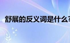 舒展的反義詞是什么? 舒展的反義詞是什么