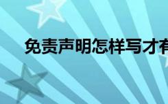 免責(zé)聲明怎樣寫才有效 免責(zé)聲明怎樣寫
