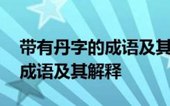 帶有丹字的成語及其解釋有哪些 帶有丹字的成語及其解釋