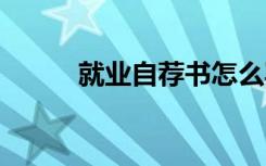 就業(yè)自薦書怎么寫 自薦書怎么寫