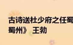 古詩(shī)送杜少府之任蜀州王勃 《送杜少府之任蜀州》 王勃