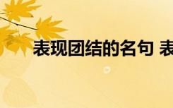 表現(xiàn)團(tuán)結(jié)的名句 表現(xiàn)團(tuán)結(jié)的句子摘抄