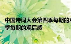 中國詩詞大會第四季每期的觀后感怎么寫 中國詩詞大會第四季每期的觀后感