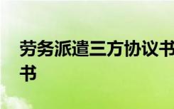 勞務(wù)派遣三方協(xié)議書(shū)范本 勞務(wù)派遣三方協(xié)議書(shū)
