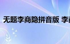 無題李商隱拼音版 李商隱詩歌《無題》鑒賞