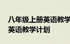 八年級(jí)上冊(cè)英語(yǔ)教學(xué)計(jì)劃譯林版 八年級(jí)上冊(cè)英語(yǔ)教學(xué)計(jì)劃