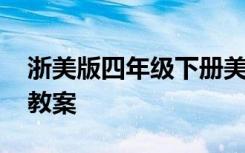 浙美版四年級(jí)下冊(cè)美術(shù)教案 四年級(jí)下冊(cè)美術(shù)教案