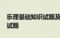 樂(lè)理基礎(chǔ)知識(shí)試題及答案 樂(lè)理基礎(chǔ)知識(shí)考試試題
